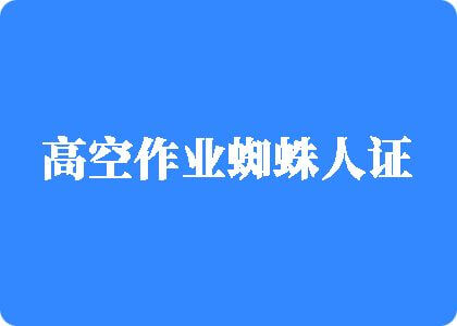 大鸡八插小穴成人黄色网站高空作业蜘蛛人证